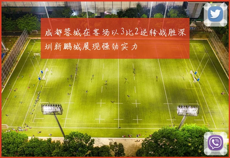 成都蓉城在客场以3比2逆转战胜深圳新鹏城展现强劲实力