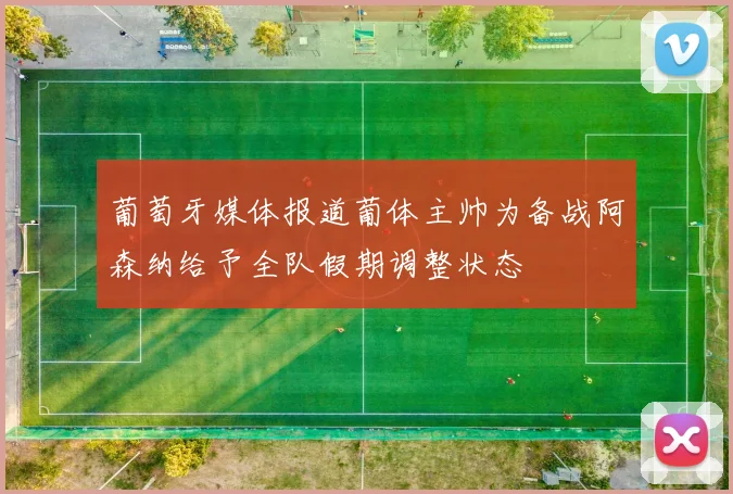 葡萄牙媒体报道葡体主帅为备战阿森纳给予全队假期调整状态