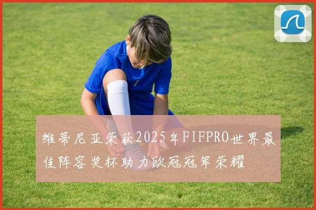 维蒂尼亚荣获2025年FIFPRO世界最佳阵容奖杯助力欧冠冠军荣耀